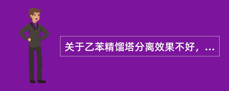 关于乙苯精馏塔分离效果不好，塔顶产品质量和塔釜物料分析都不合格的原因，下列表述正