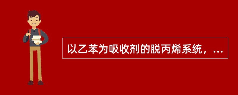 以乙苯为吸收剂的脱丙烯系统，要求系统产生的富丙烯干气中乙苯含量（）