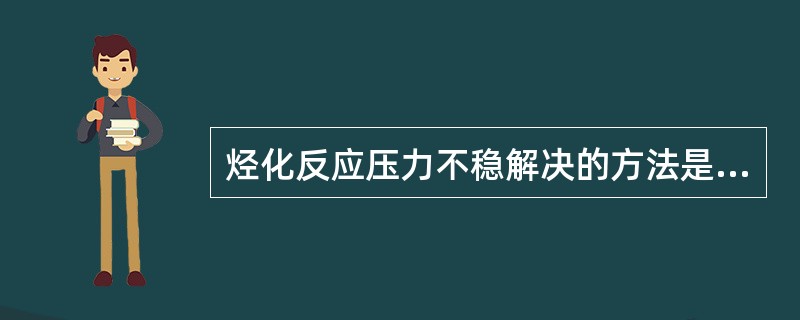 烃化反应压力不稳解决的方法是联系仪表处理。