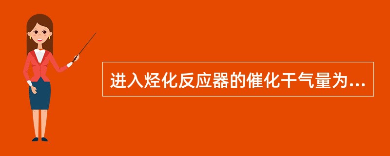 进入烃化反应器的催化干气量为12000Nm3∕h，干气的密度为0.8Kg∕Nm3