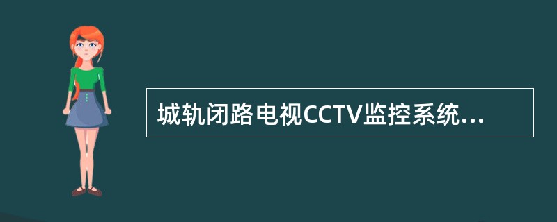 城轨闭路电视CCTV监控系统采用车站、控制中心两级互相独立的监控方式，平常以控制