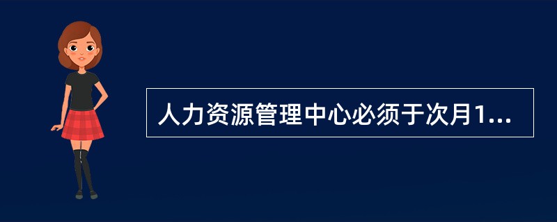 人力资源管理中心必须于次月10日前将审核无误后的工资报表上报给集团总裁审批，每提