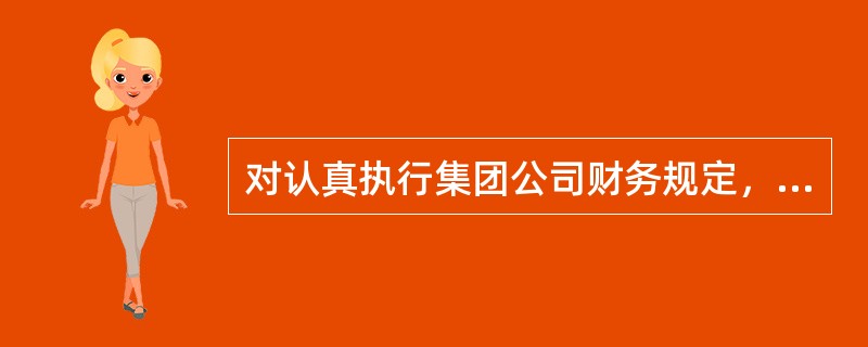 对认真执行集团公司财务规定，坚持原则，财务核算准确及时的集团财务中心、分公司、子