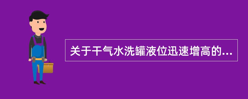 关于干气水洗罐液位迅速增高的原因，下列表述正确的是（）。