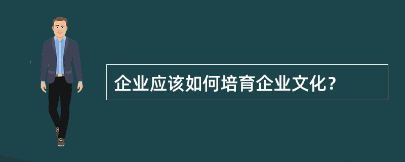 企业应该如何培育企业文化？