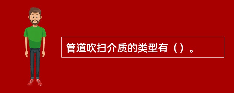 管道吹扫介质的类型有（）。