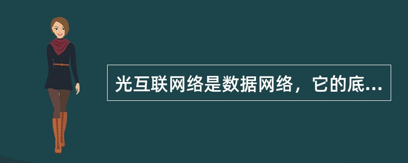 光互联网络是数据网络，它的底层使用光传送网作为物理传输网络。