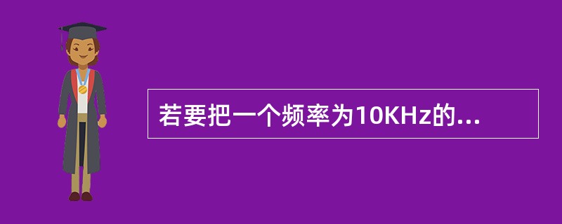 若要把一个频率为10KHz的矩形波变换成为一个1KHz的矩形波，应采用（）。