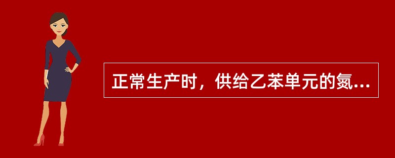 正常生产时，供给乙苯单元的氮气主要用于（）。