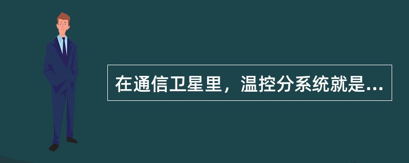 在通信卫星里，温控分系统就是为控制卫星里的温度而装置的。