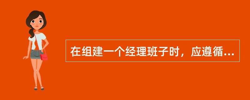 在组建一个经理班子时，应遵循班子成员中能力相互匹配的原则，即使经理班子中各成员之