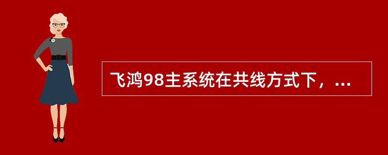 飞鸿98主系统在共线方式下，最多可接入（）个数字环。