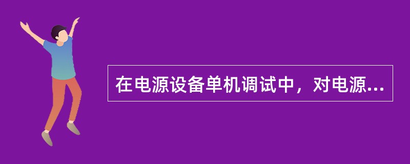 在电源设备单机调试中，对电源设备加电前需要确认哪些方面内容？