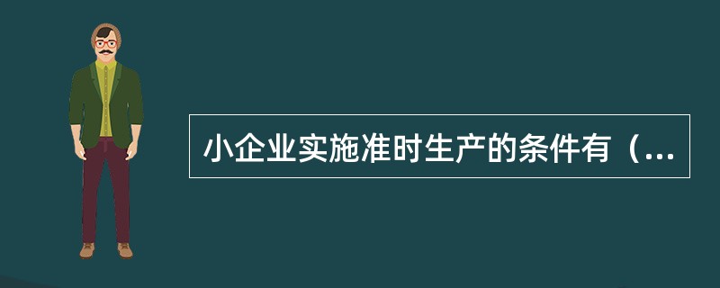 小企业实施准时生产的条件有（）。