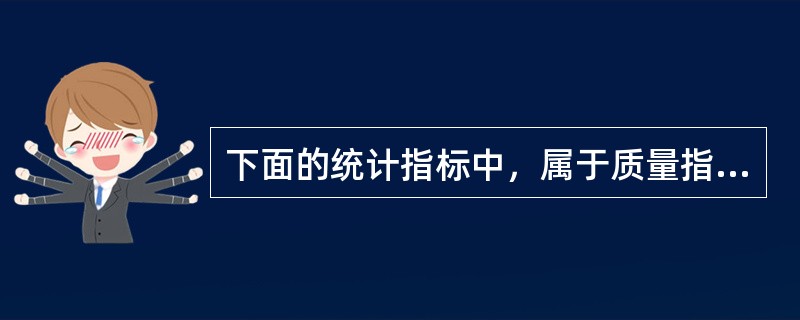 下面的统计指标中，属于质量指标的是（）。