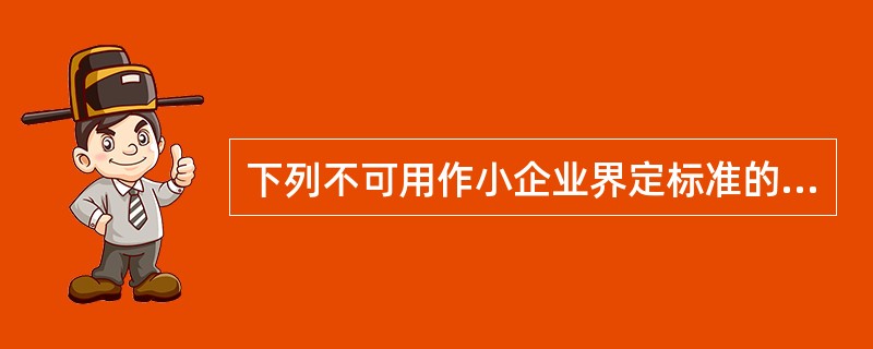 下列不可用作小企业界定标准的是（）。