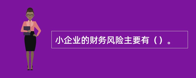 小企业的财务风险主要有（）。