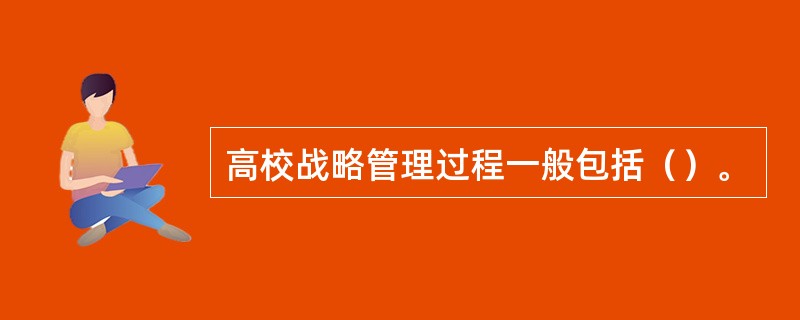 高校战略管理过程一般包括（）。