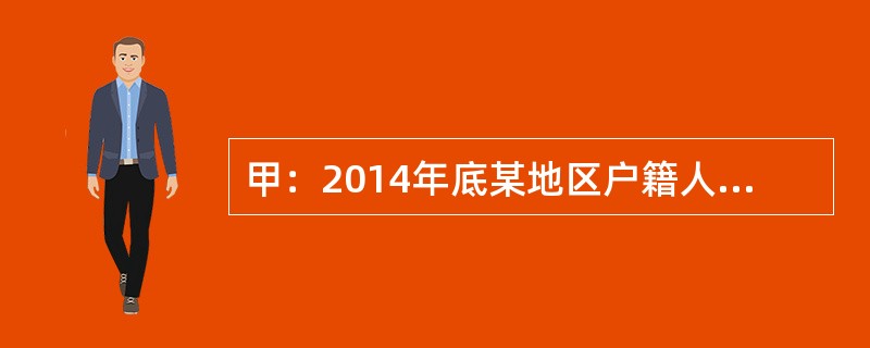 甲：2014年底某地区户籍人口6675.7万人，常住人口6118万人；乙：201