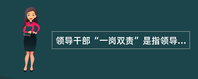 领导干部“一岗双责”是指领导干部既要抓业务工作，又要抓所分管干部的管理，是一种双