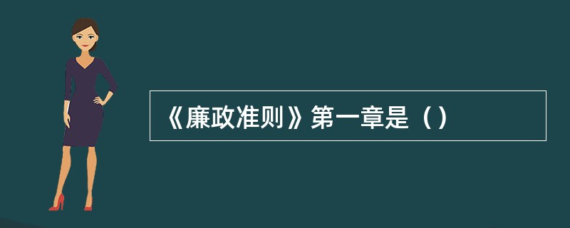《廉政准则》第一章是（）