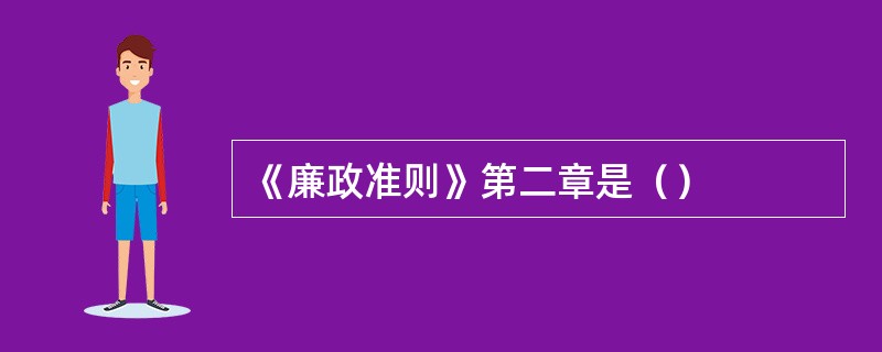 《廉政准则》第二章是（）