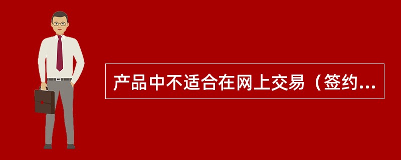 产品中不适合在网上交易（签约）的是（）。