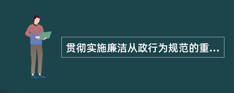 贯彻实施廉洁从政行为规范的重要基础是（）。