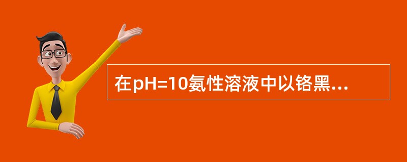 在pH=10氨性溶液中以铬黑T为指示剂，用EDTA滴定Ca2+时需加入MgY。请