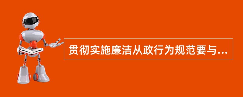 贯彻实施廉洁从政行为规范要与深入贯彻落实科学发展观结合起来，与推进惩治和预防腐败