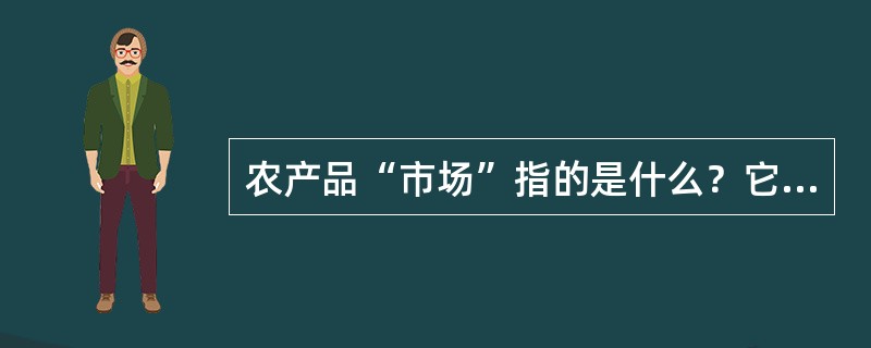 农产品“市场”指的是什么？它的功能与缺点是什么？