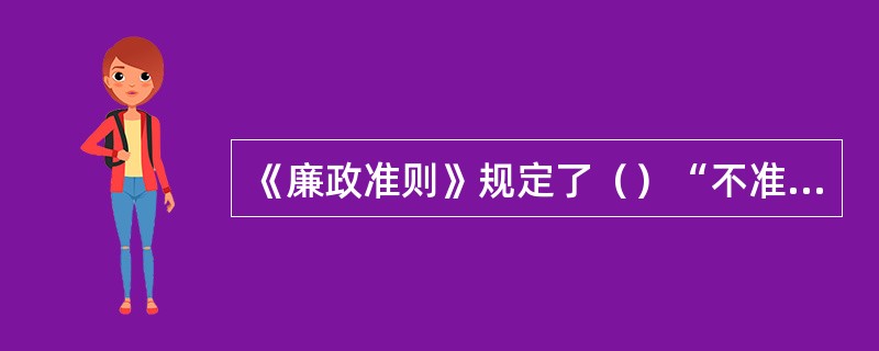 《廉政准则》规定了（）“不准”，规范党员干部行为。