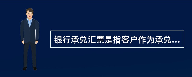 银行承兑汇票是指客户作为承兑申请人，委托我行作为承兑行出具银行承兑汇票，我行承诺
