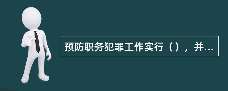 预防职务犯罪工作实行（），并列入政风行风评议和各单位年度目标责任制考核的内容。