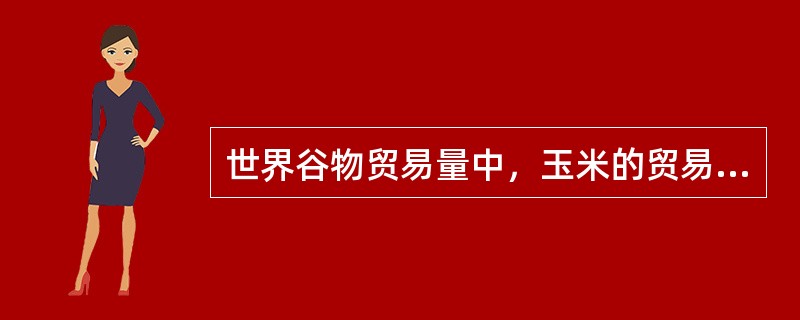 世界谷物贸易量中，玉米的贸易量所占份额最大。