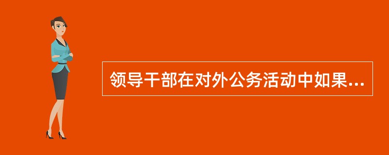 领导干部在对外公务活动中如果对方赠送礼金、有价证券，应当谢绝；确实难以谢绝的，所