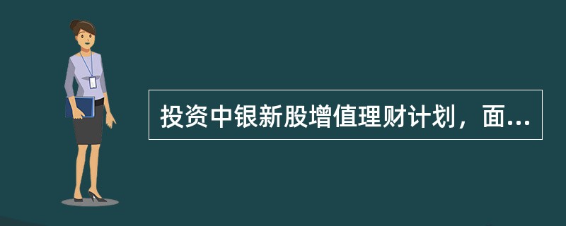 投资中银新股增值理财计划，面临的风险有（）
