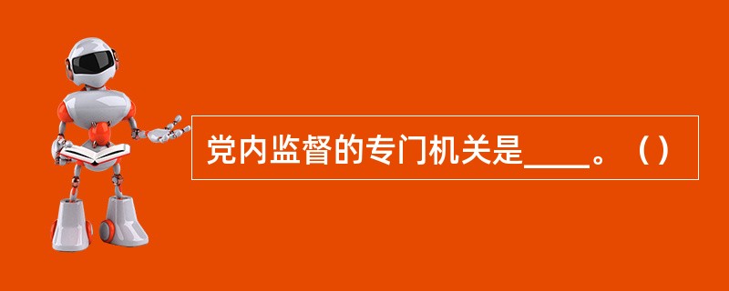 党内监督的专门机关是____。（）