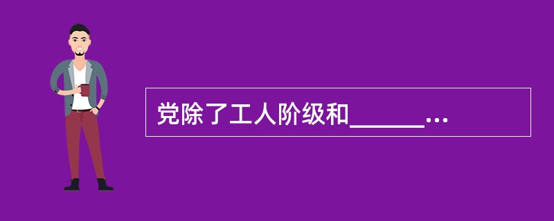 党除了工人阶级和________的利益，没有自己特殊的利益。（）