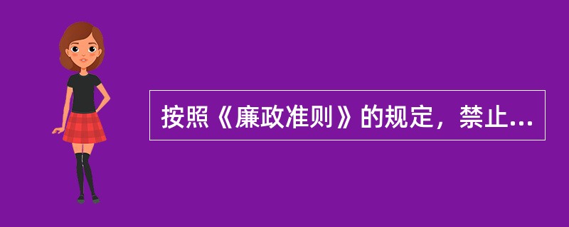 按照《廉政准则》的规定，禁止违反规定公共财物管理和使用的规定，假公济私、化公为私