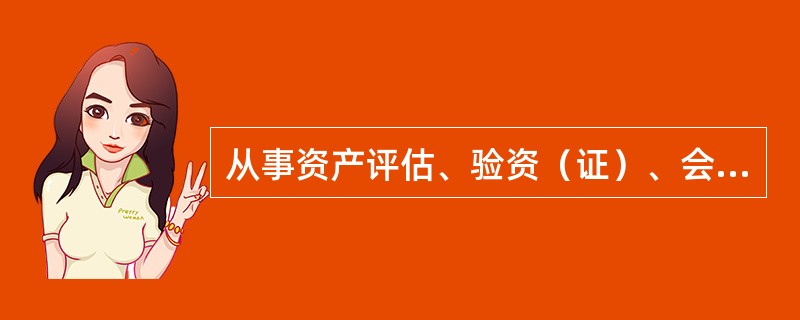 从事资产评估、验资（证）、会计、审计、法律服务等工作的社会中介组织，出具虚假评估