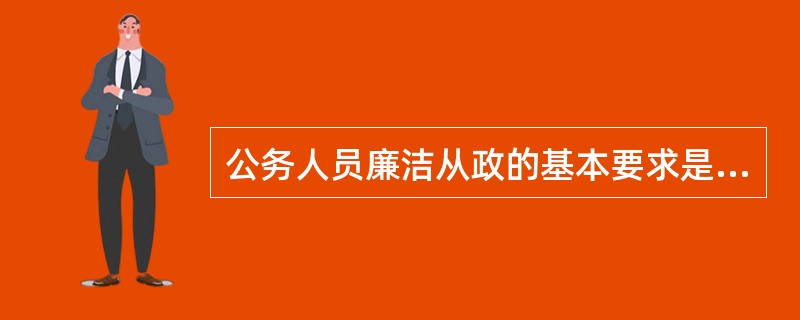 公务人员廉洁从政的基本要求是（）。