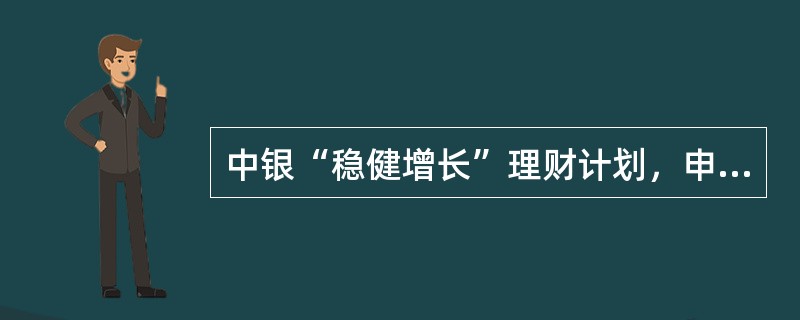 中银“稳健增长”理财计划，申购赎回开放情况为（）