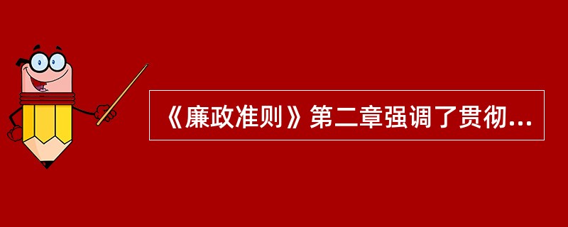 《廉政准则》第二章强调了贯彻实施的（）