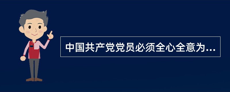 中国共产党党员必须全心全意为人民服务，不惜牺牲个人的一切，为实现共产主义奋斗终身