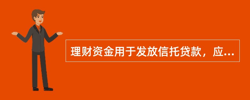 理财资金用于发放信托贷款，应符合以下要求（）。