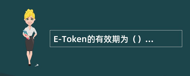 E-Token的有效期为（）年，有效期满后客户如需继续使用网银服务，应到柜台申请