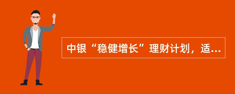 中银“稳健增长”理财计划，适合的客户类型为（）
