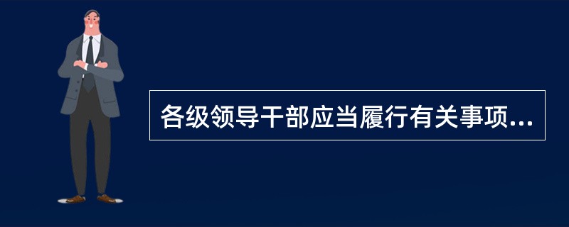 各级领导干部应当履行有关事项报告制度，按要求及时、全面、真实报告个人有关事项。（