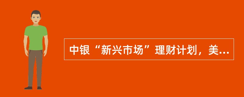 中银“新兴市场”理财计划，美元投资范围，债券类资产投资不超过投资组合资产总额的（